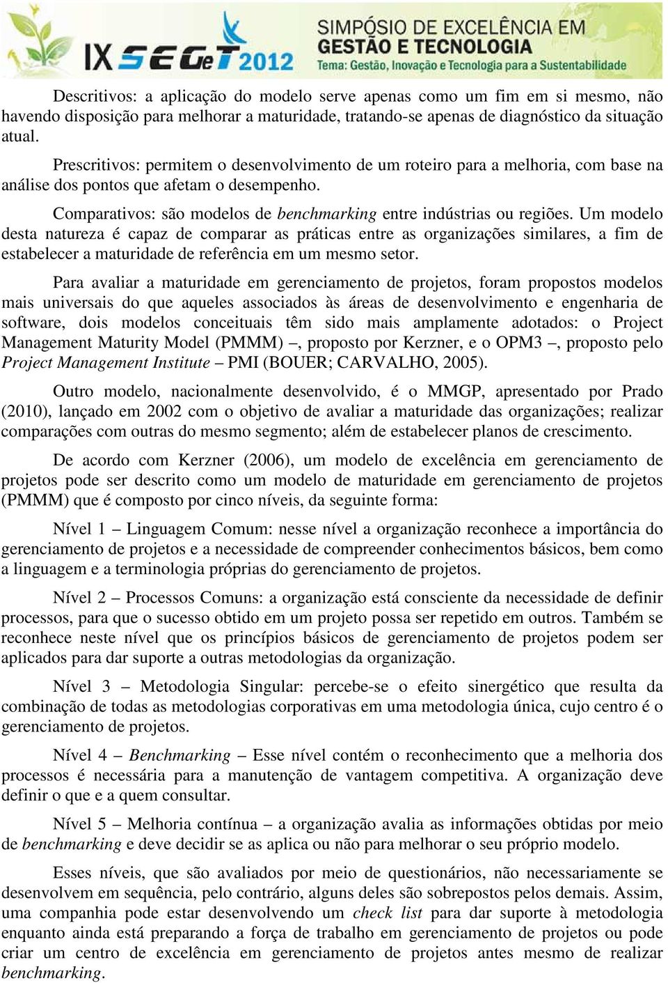 Um modelo desta natureza é capaz de comparar as práticas entre as organizações similares, a fim de estabelecer a maturidade de referência em um mesmo setor.