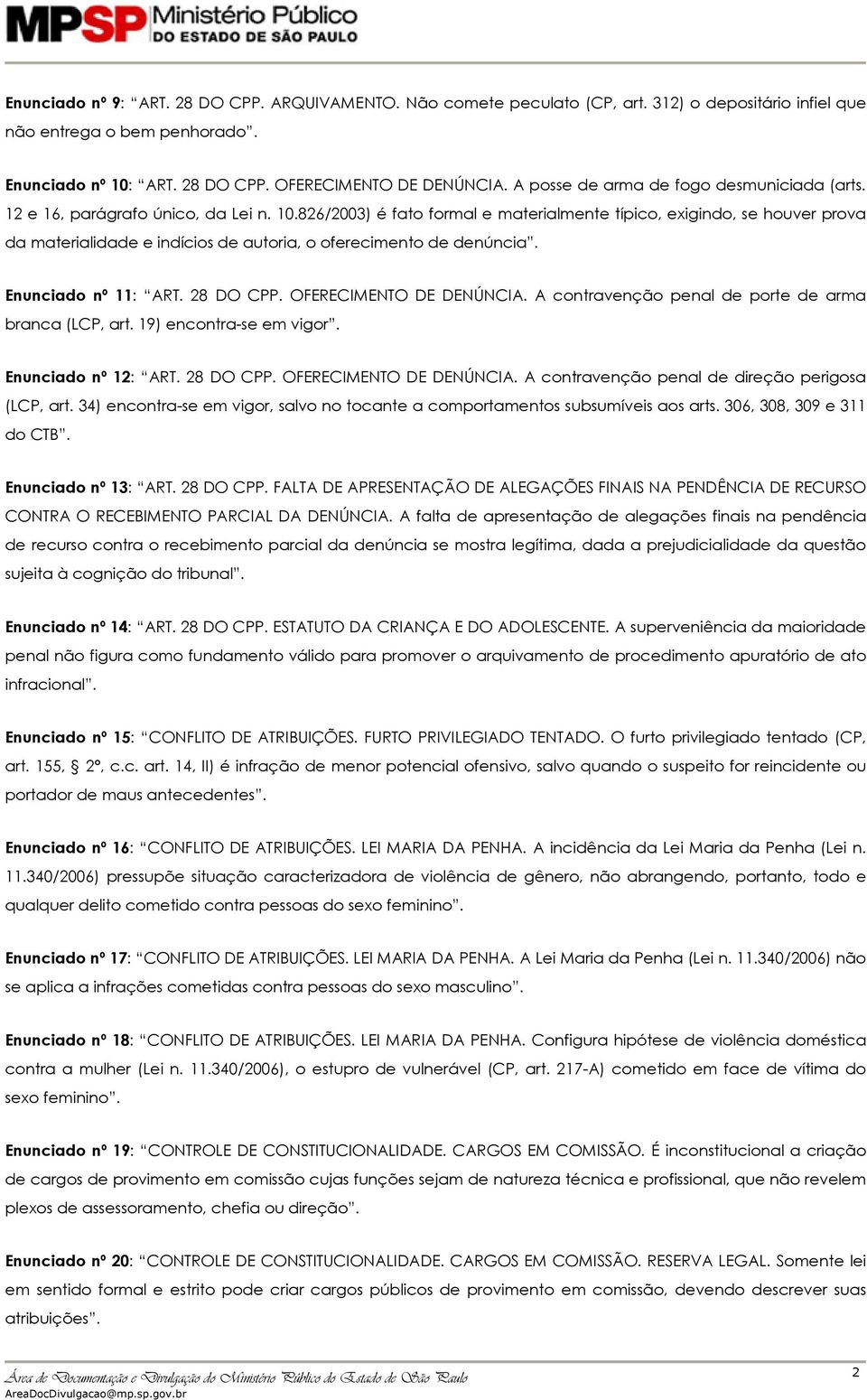 826/2003) é fato formal e materialmente típico, exigindo, se houver prova da materialidade e indícios de autoria, o oferecimento de denúncia. Enunciado nº 11: ART. 28 DO CPP. OFERECIMENTO DE DENÚNCIA.