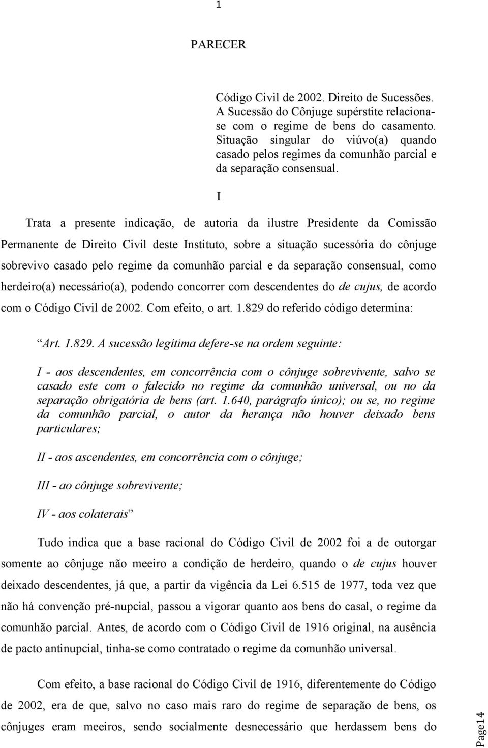 I Trata a presente indicação, de autoria da ilustre Presidente da Comissão Permanente de Direito Civil deste Instituto, sobre a situação sucessória do cônjuge sobrevivo casado pelo regime da comunhão