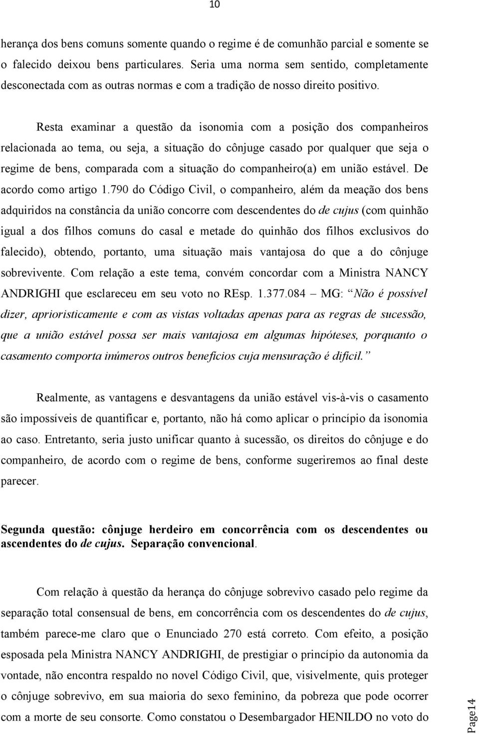 Resta examinar a questão da isonomia com a posição dos companheiros relacionada ao tema, ou seja, a situação do cônjuge casado por qualquer que seja o regime de bens, comparada com a situação do