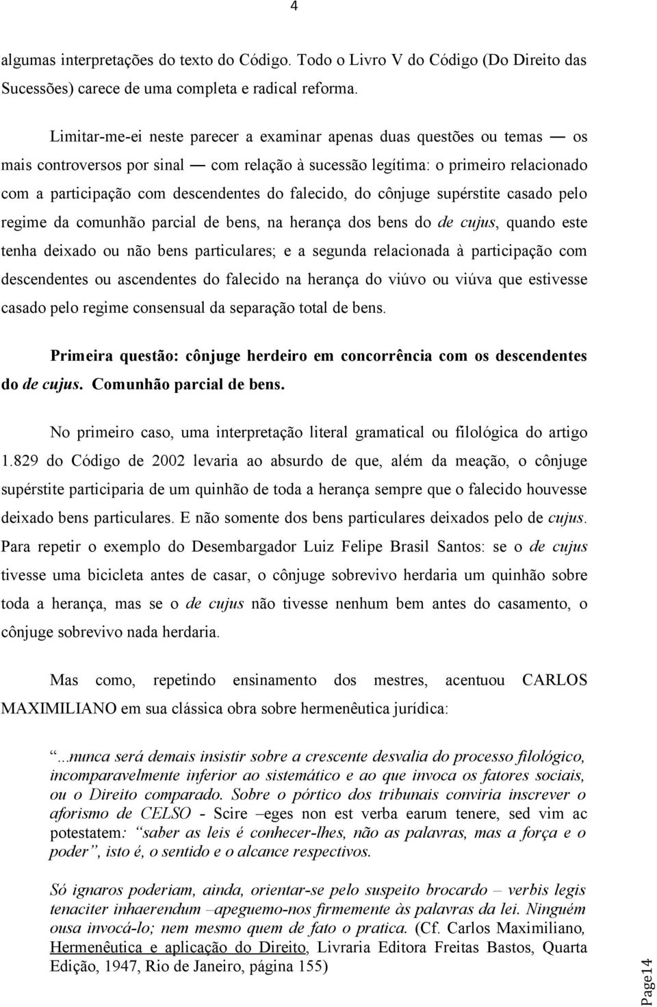 falecido, do cônjuge supérstite casado pelo regime da comunhão parcial de bens, na herança dos bens do de cujus, quando este tenha deixado ou não bens particulares; e a segunda relacionada à