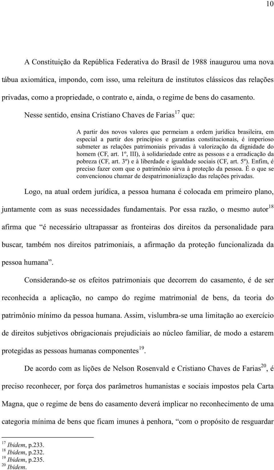 Nesse sentido, ensina Cristiano Chaves de Farias 17 que: A partir dos novos valores que permeiam a ordem jurídica brasileira, em especial a partir dos princípios e garantias constitucionais, é