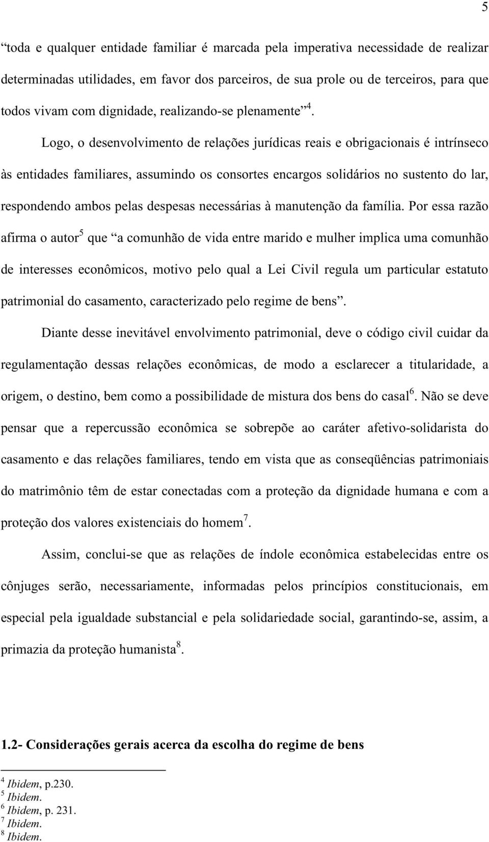 Logo, o desenvolvimento de relações jurídicas reais e obrigacionais é intrínseco às entidades familiares, assumindo os consortes encargos solidários no sustento do lar, respondendo ambos pelas