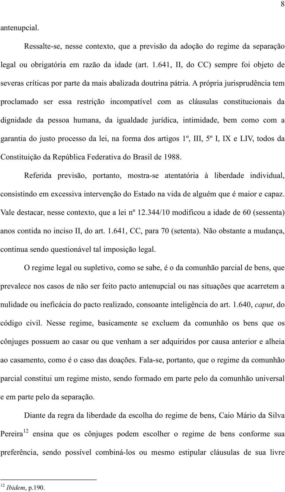 A própria jurisprudência tem proclamado ser essa restrição incompatível com as cláusulas constitucionais da dignidade da pessoa humana, da igualdade jurídica, intimidade, bem como com a garantia do