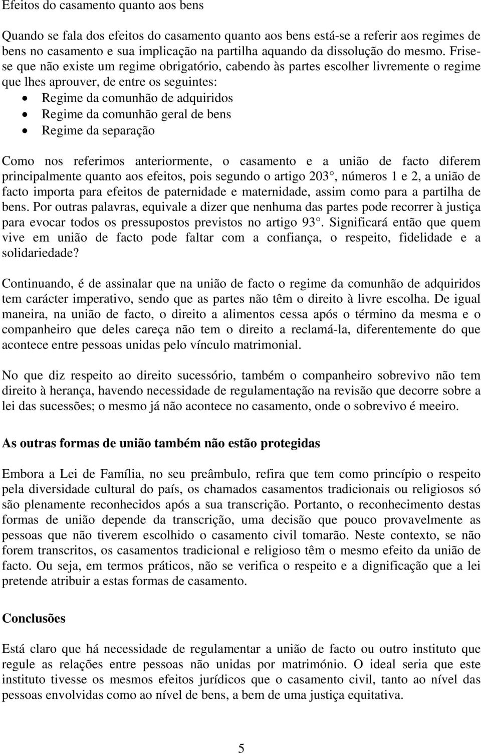 Frisese que não existe um regime obrigatório, cabendo às partes escolher livremente o regime que lhes aprouver, de entre os seguintes: Regime da comunhão de adquiridos Regime da comunhão geral de