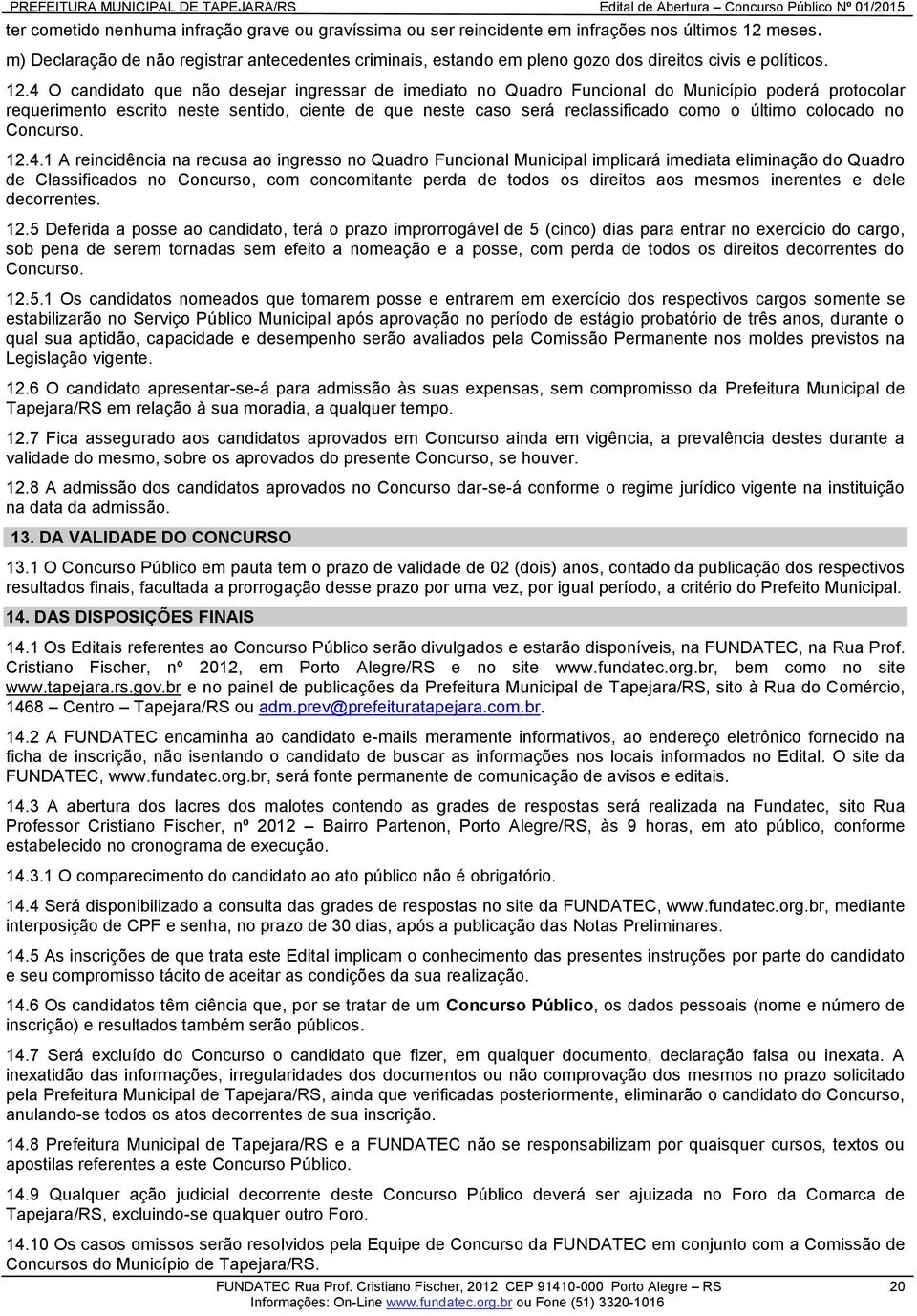 4 O candidato que não desejar ingressar de imediato no Quadro Funcional do Município poderá protocolar requerimento escrito neste sentido, ciente de que neste caso será reclassificado como o último