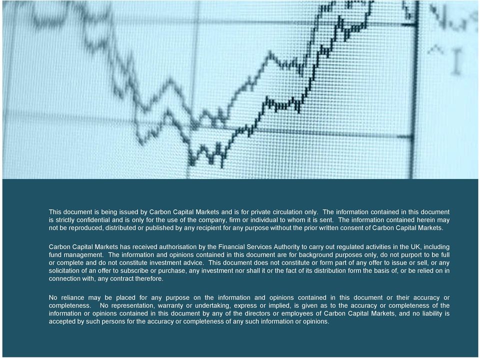 The information contained herein may not be reproduced, distributed or published by any recipient for any purpose without the prior written consent of Carbon Capital Markets.