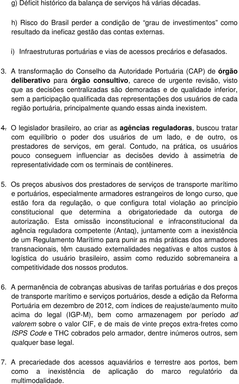 A transformação do Conselho da Autoridade Portuária (CAP) de órgão deliberativo para órgão consultivo, carece de urgente revisão, visto que as decisões centralizadas são demoradas e de qualidade