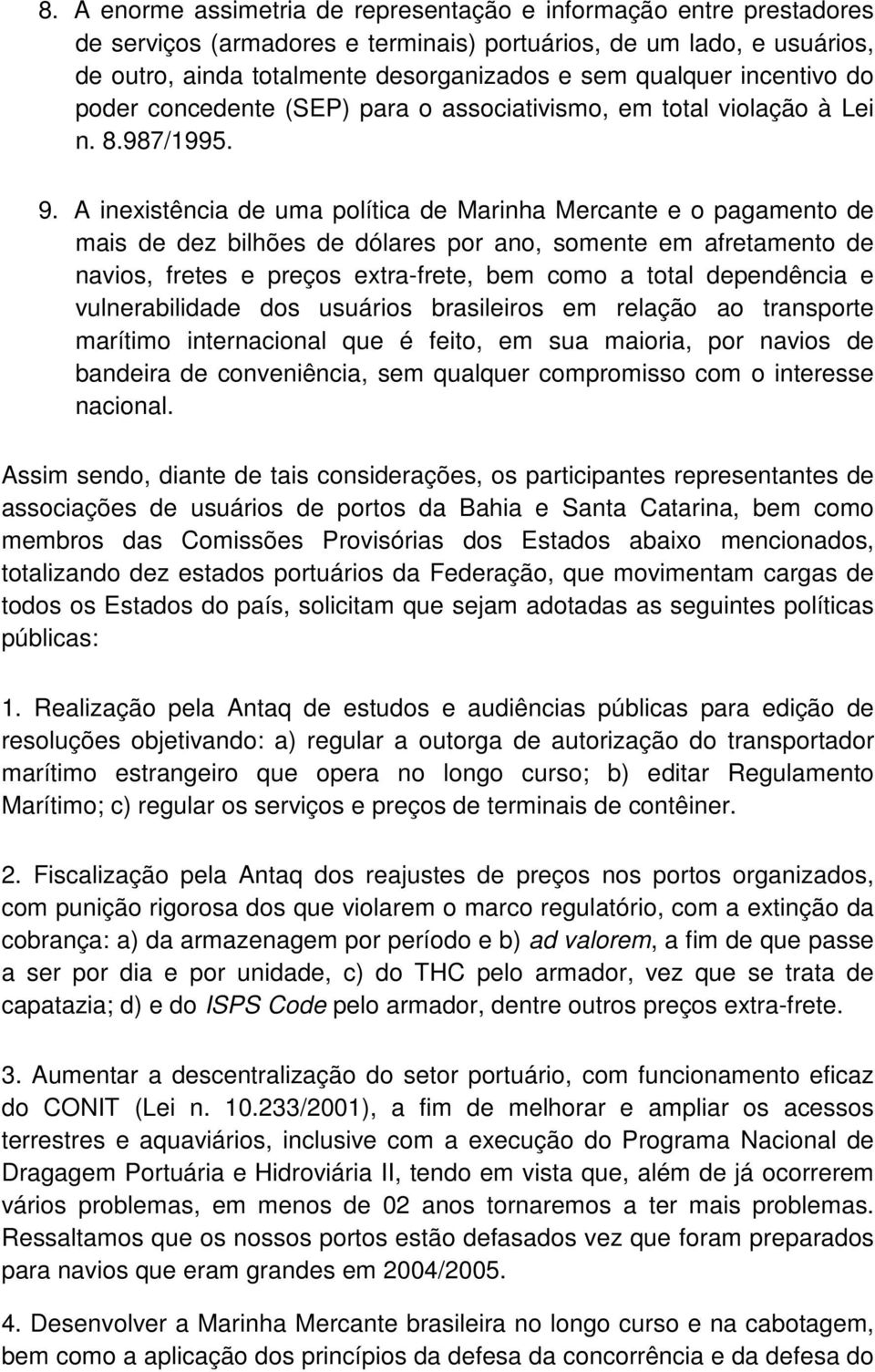 A inexistência de uma política de Marinha Mercante e o pagamento de mais de dez bilhões de dólares por ano, somente em afretamento de navios, fretes e preços extra-frete, bem como a total dependência