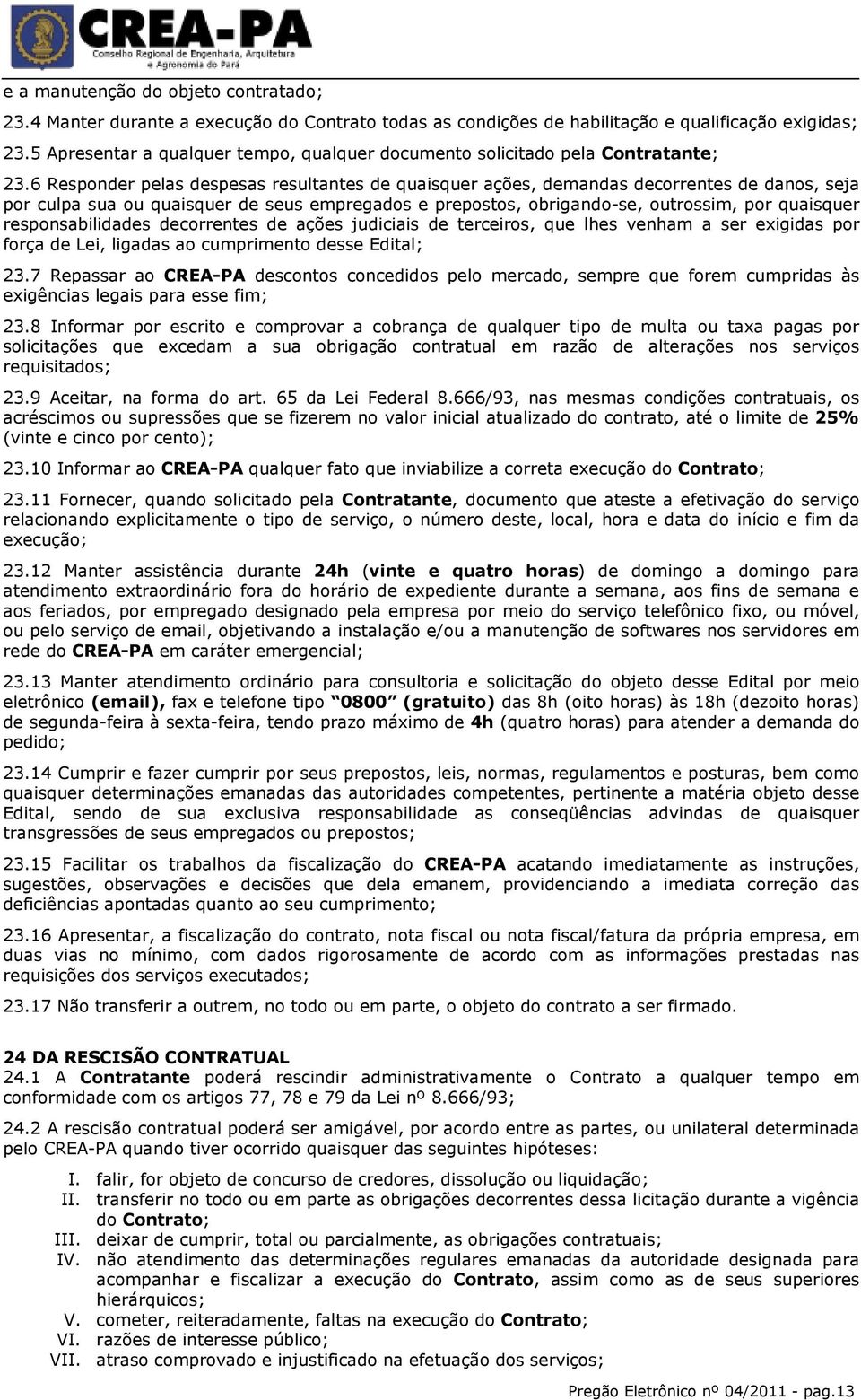 6 Responder pelas despesas resultantes de quaisquer ações, demandas decorrentes de danos, seja por culpa sua ou quaisquer de seus empregados e prepostos, obrigando-se, outrossim, por quaisquer