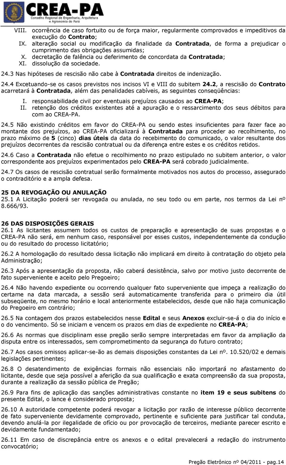 dissolução da sociedade. 24.3 Nas hipóteses de rescisão não cabe à Contratada direitos de indenização. 24.4 Excetuando-se os casos previstos nos incisos VI e VIII do subitem 24.