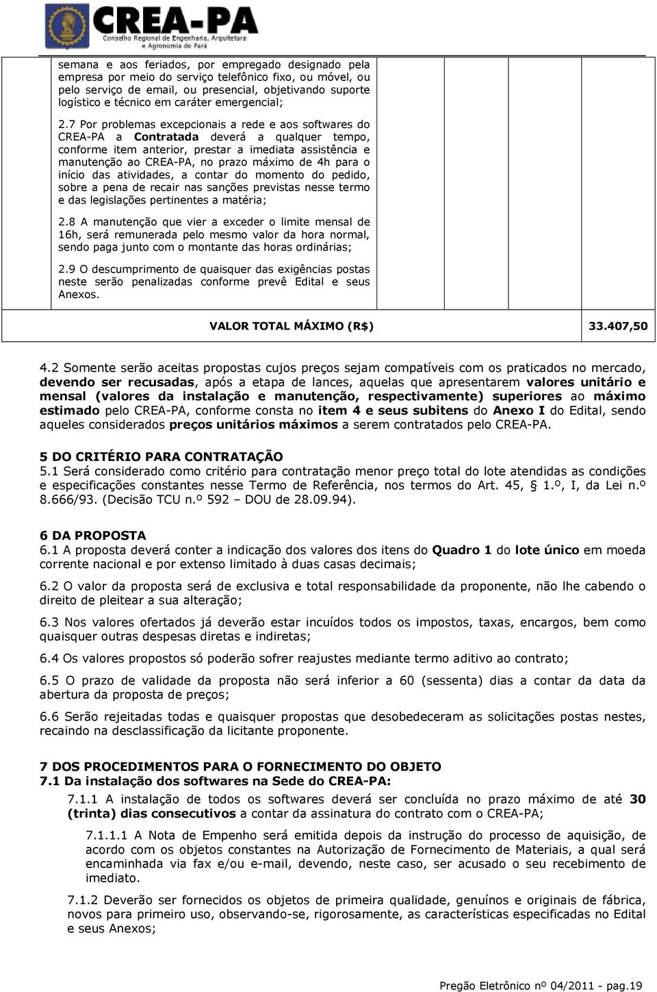 7 Por problemas excepcionais a rede e aos softwares do CREA-PA a Contratada deverá a qualquer tempo, conforme item anterior, prestar a imediata assistência e manutenção ao CREA-PA, no prazo máximo de