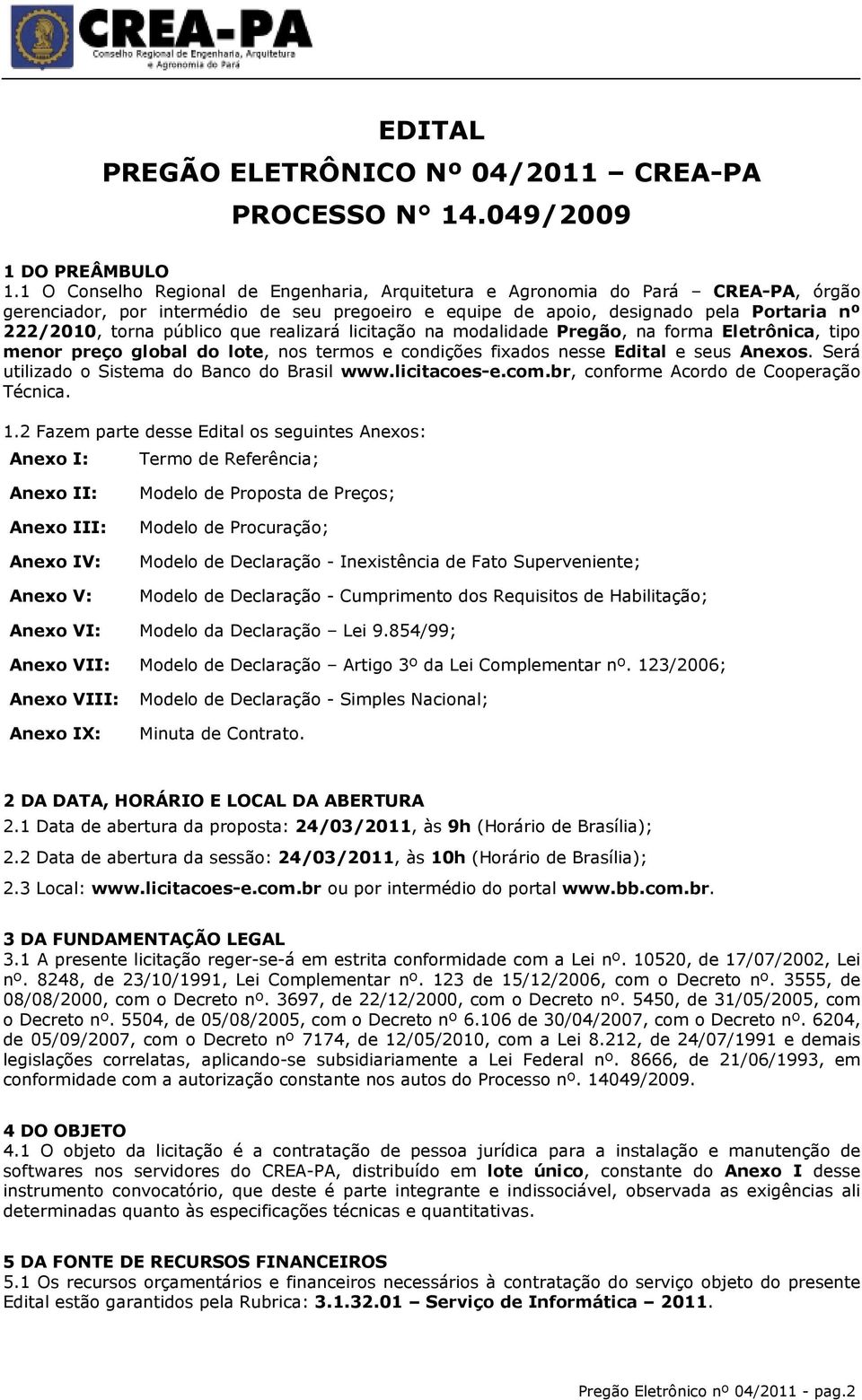 que realizará licitação na modalidade Pregão, na forma Eletrônica, tipo menor preço global do lote, nos termos e condições fixados nesse Edital e seus Anexos.