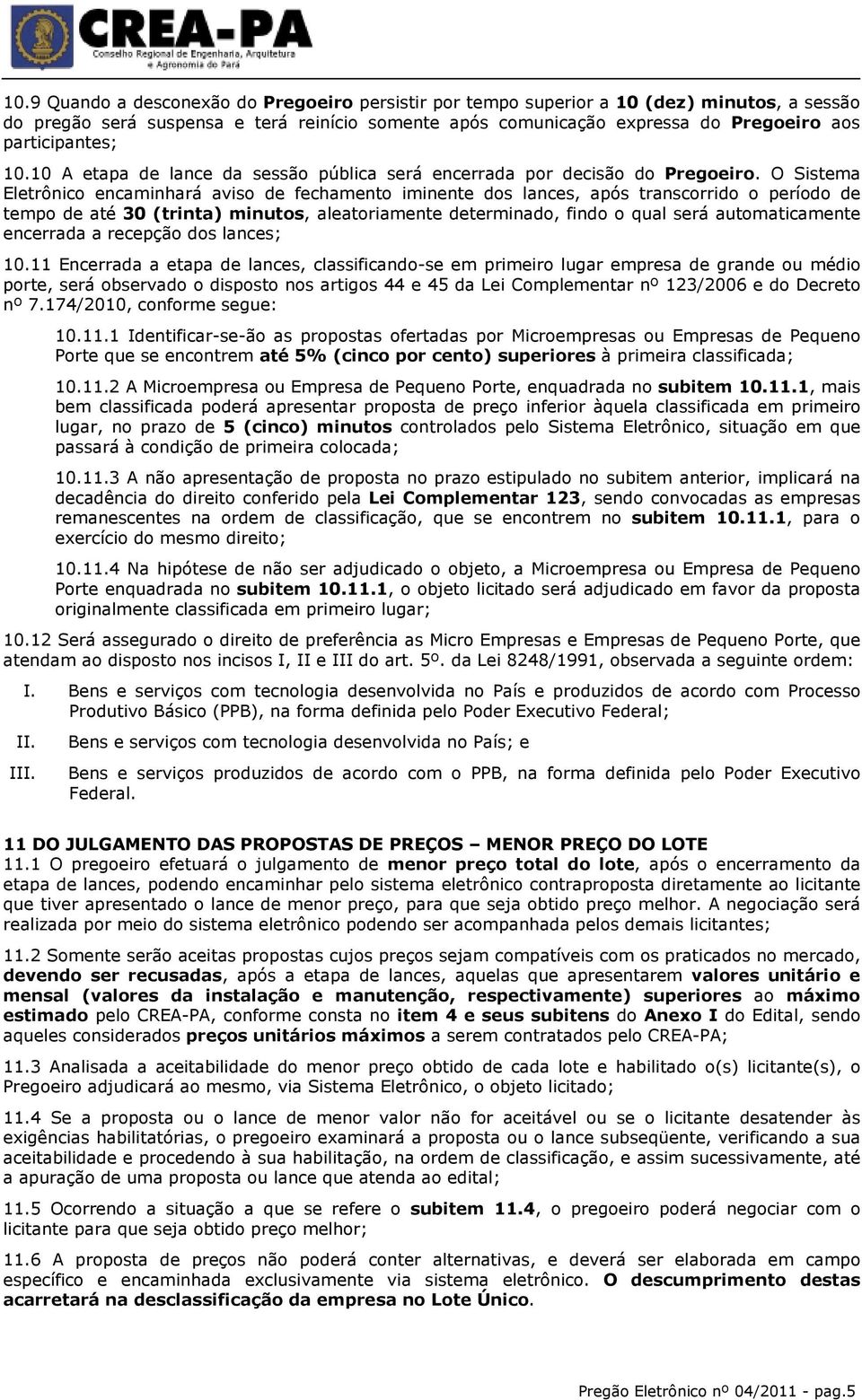 O Sistema Eletrônico encaminhará aviso de fechamento iminente dos lances, após transcorrido o período de tempo de até 30 (trinta) minutos, aleatoriamente determinado, findo o qual será