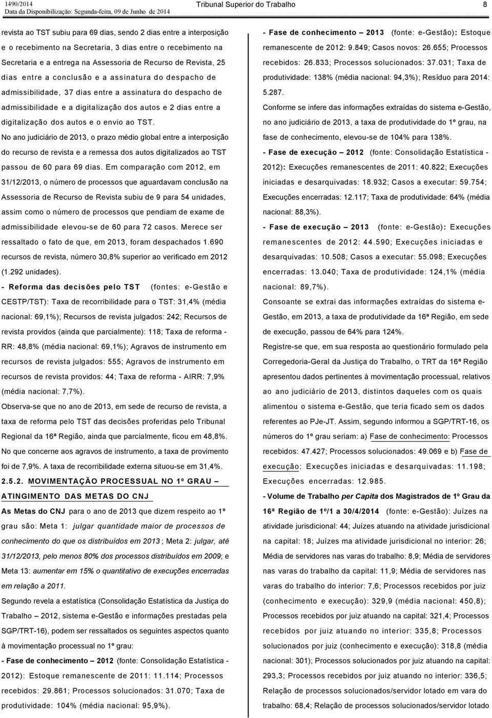 envio ao TST. No ano judiciário de 2013, o prazo médio global entre a interposição do recurso de revista e a remessa dos autos digitalizados ao TST passou de 60 para 69 dias.