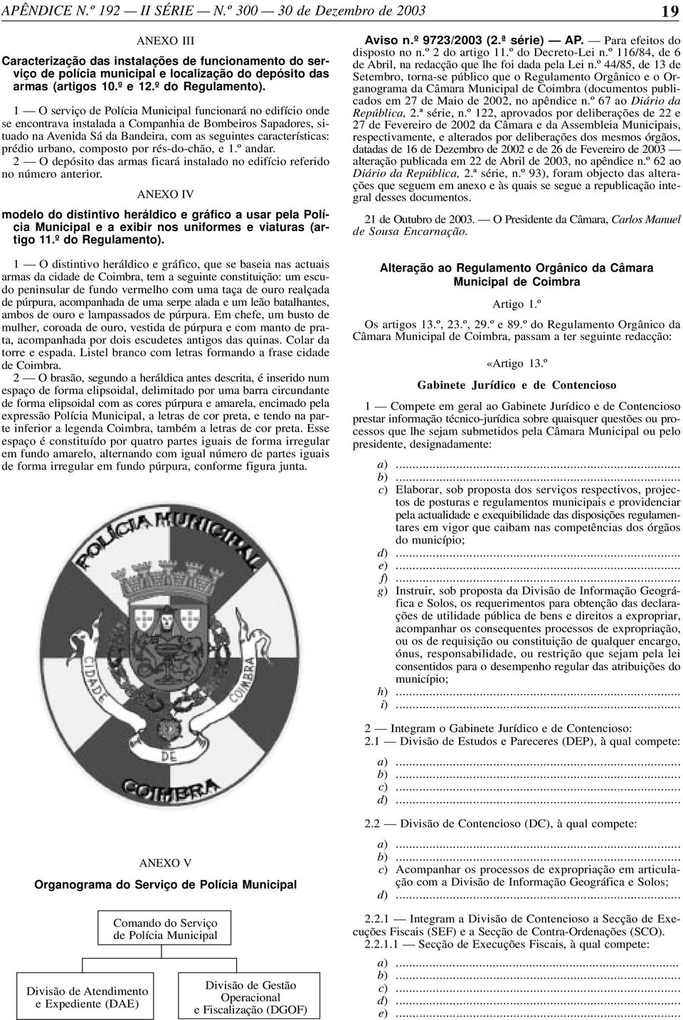 1 O serviço de Polícia Municipal funcionará no edifício onde se encontrava instalada a Companhia de Bombeiros Sapadores, situado na Avenida Sá da Bandeira, com as seguintes características: prédio