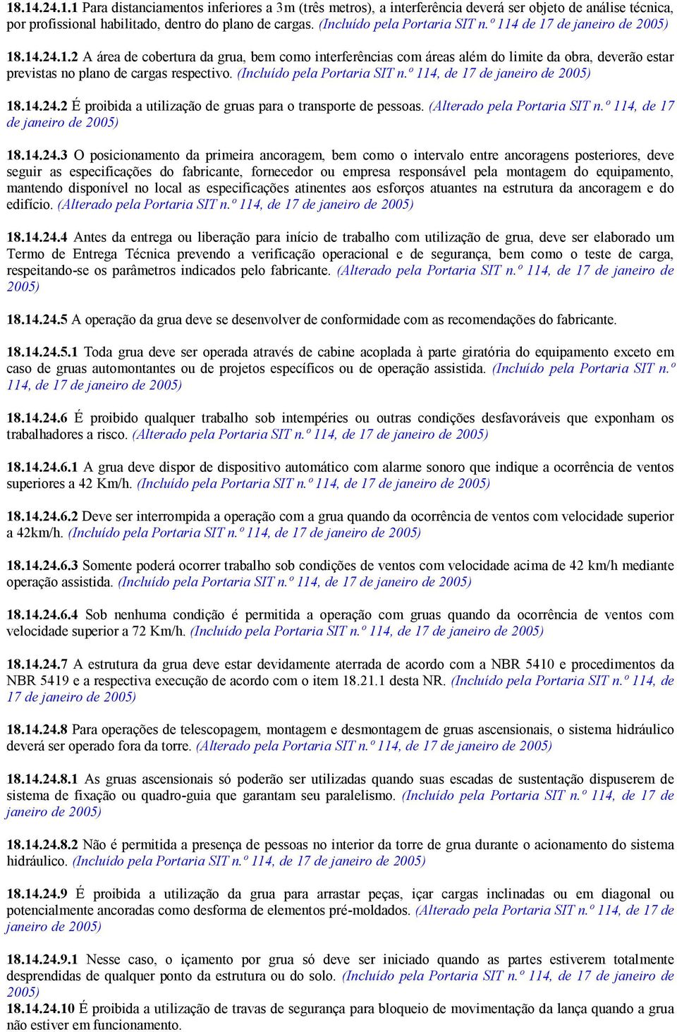 (Incluído pela Portaria SIT n.º 114, de 17 de janeiro de 2005) 18.14.24.2 É proibida a utilização de gruas para o transporte de pessoas. (Alterado pela Portaria SIT n.