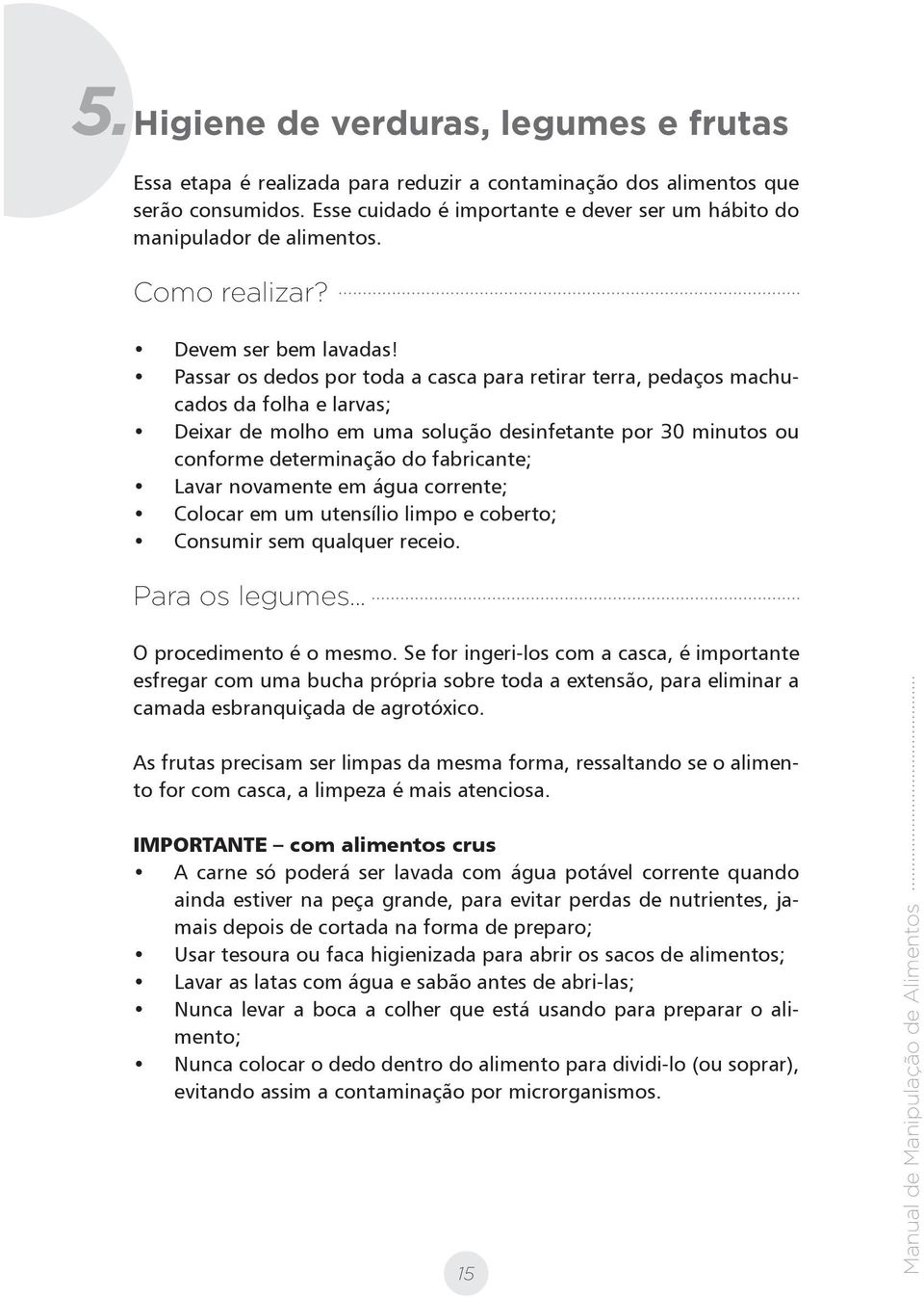 Passar os dedos por toda a casca para retirar terra, pedaços machucados da folha e larvas; Deixar de molho em uma solução desinfetante por 30 minutos ou conforme determinação do fabricante; Lavar