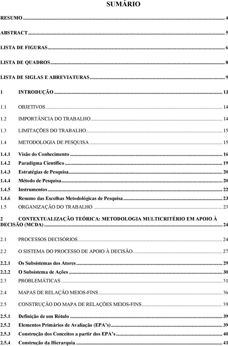 4.6 Resumo das Escolhas Metodológicas de Pesquisa... 23 1.5 ORGANIZAÇÃO DO TRABALHO... 23 2 CONTEXTUALIZAÇÃO TEÓRICA: METODOLOGIA MULTICRITÉRIO EM APOIO À DECISÃO (MCDA)... 24 2.