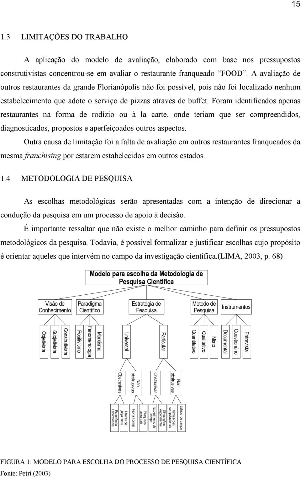 Foram identificados apenas restaurantes na forma de rodízio ou à la carte, onde teriam que ser compreendidos, diagnosticados, propostos e aperfeiçoados outros aspectos.