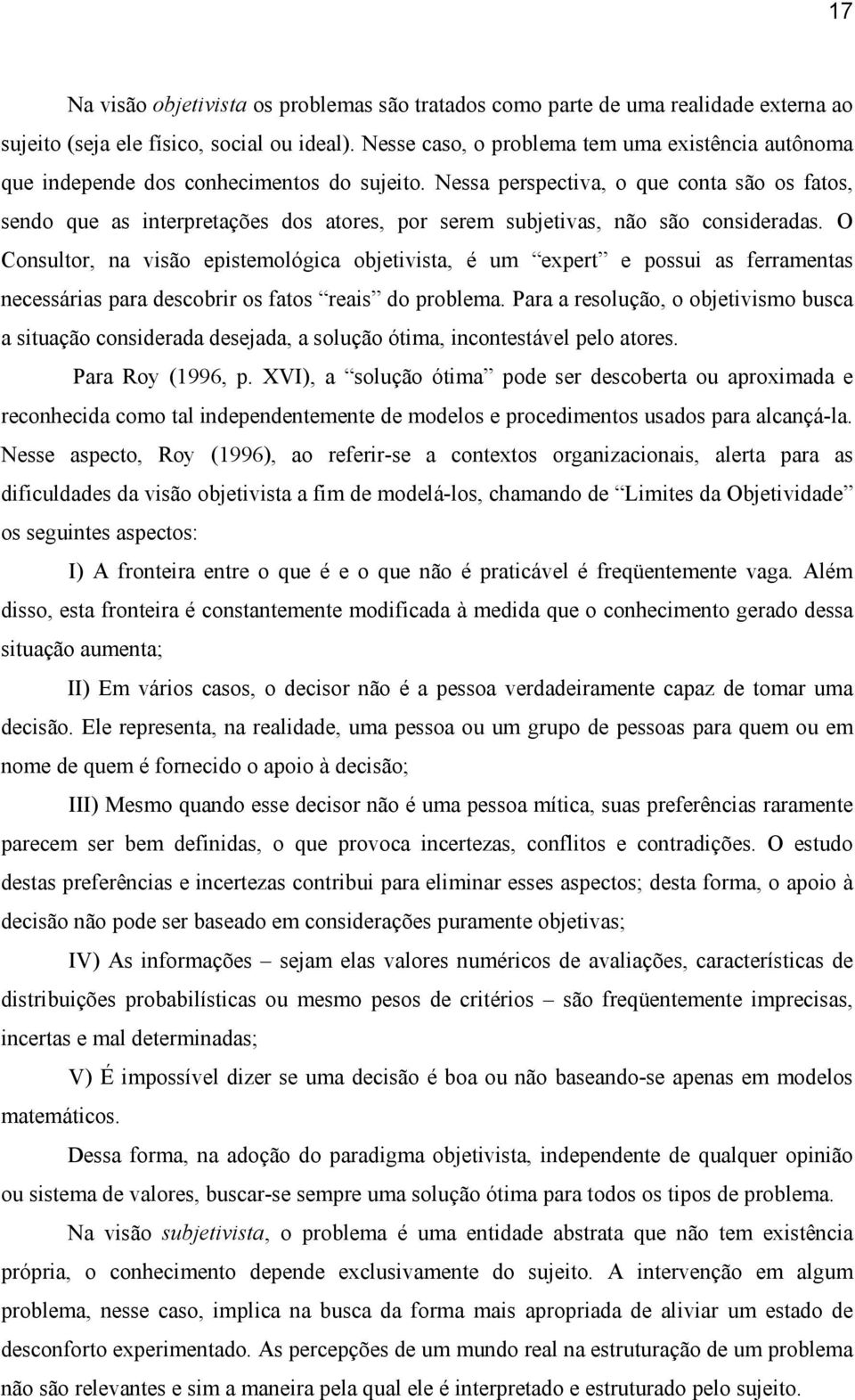 Nessa perspectiva, o que conta são os fatos, sendo que as interpretações dos atores, por serem subjetivas, não são consideradas.