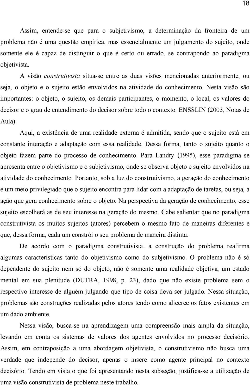 A visão construtivista situa-se entre as duas visões mencionadas anteriormente, ou seja, o objeto e o sujeito estão envolvidos na atividade do conhecimento.