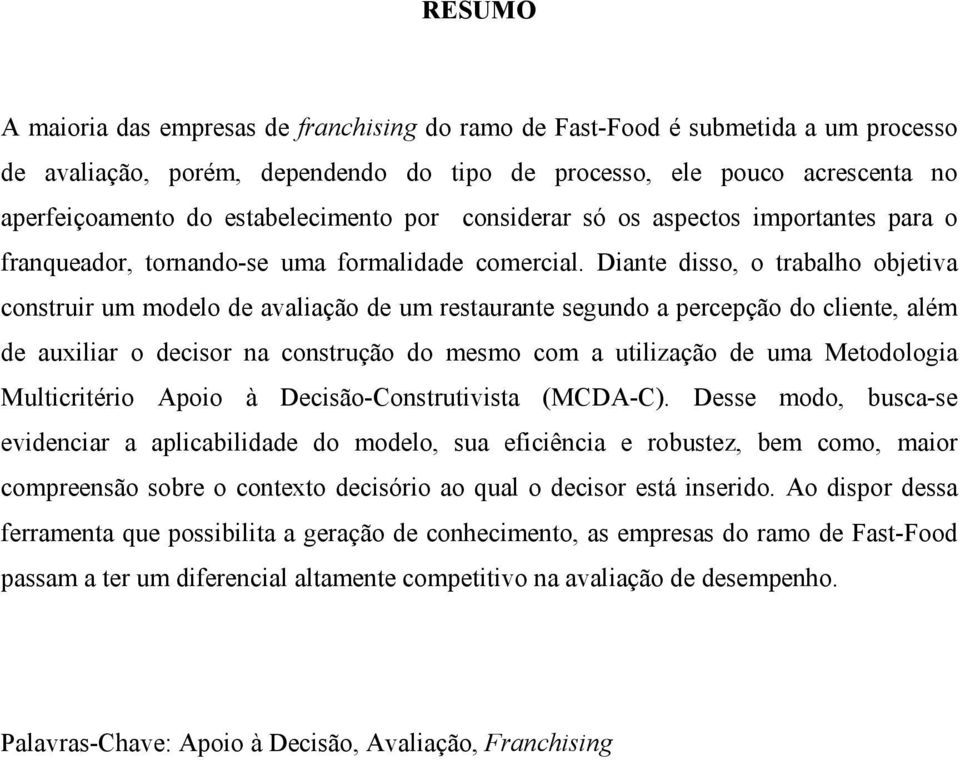 Diante disso, o trabalho objetiva construir um modelo de avaliação de um restaurante segundo a percepção do cliente, além de auxiliar o decisor na construção do mesmo com a utilização de uma