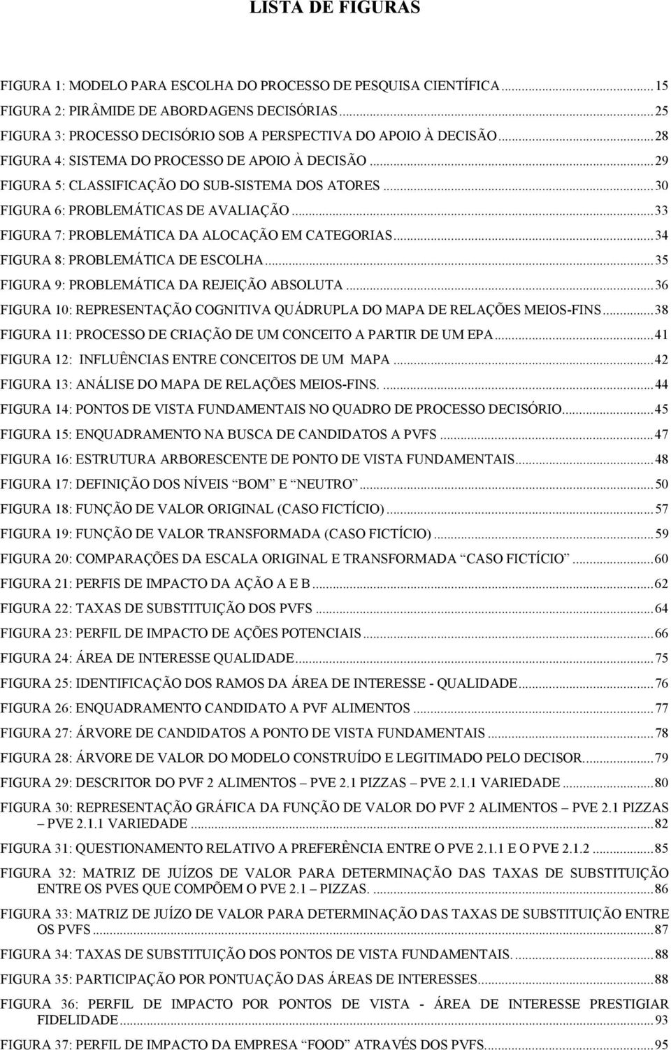 ..33 FIGURA 7: PROBLEMÁTICA DA ALOCAÇÃO EM CATEGORIAS...34 FIGURA 8: PROBLEMÁTICA DE ESCOLHA...35 FIGURA 9: PROBLEMÁTICA DA REJEIÇÃO ABSOLUTA.