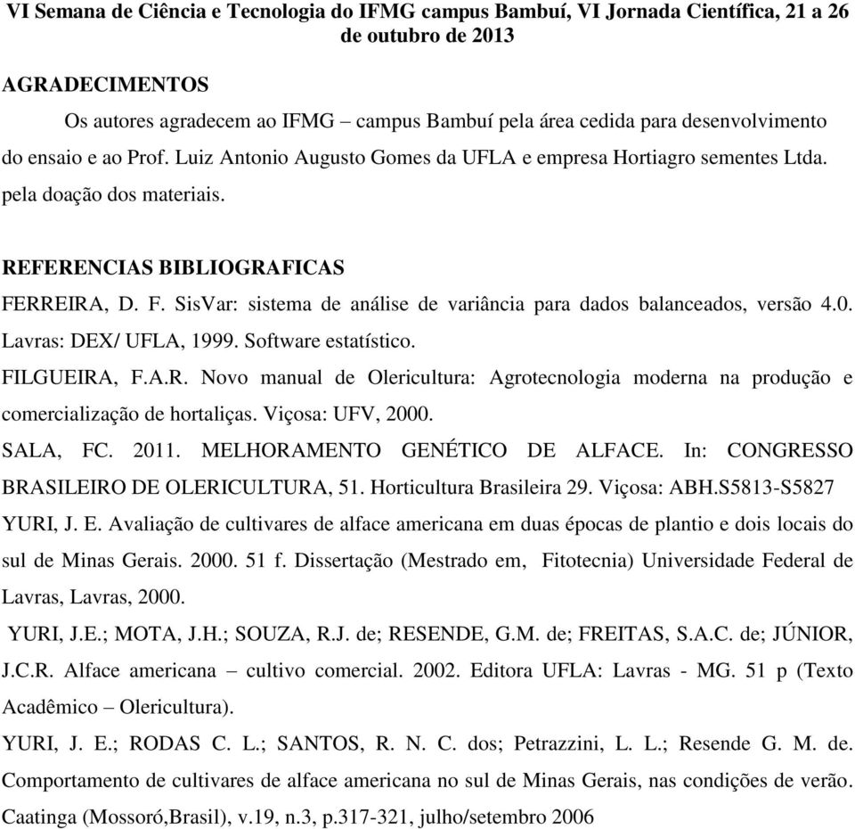 FILGUEIRA, F.A.R. Novo manual de Olericultura: Agrotecnologia moderna na produção e comercialização de hortaliças. Viçosa: UFV, 2000. SALA, FC. 2011. MELHORAMENTO GENÉTICO DE ALFACE.