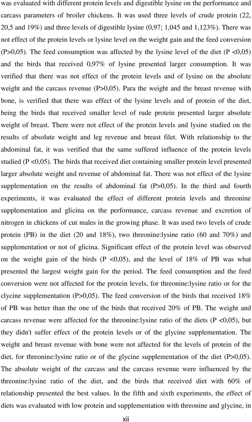 There was not effect of the protein levels or lysine level on the weight gain and the feed conversion (P>0,05).