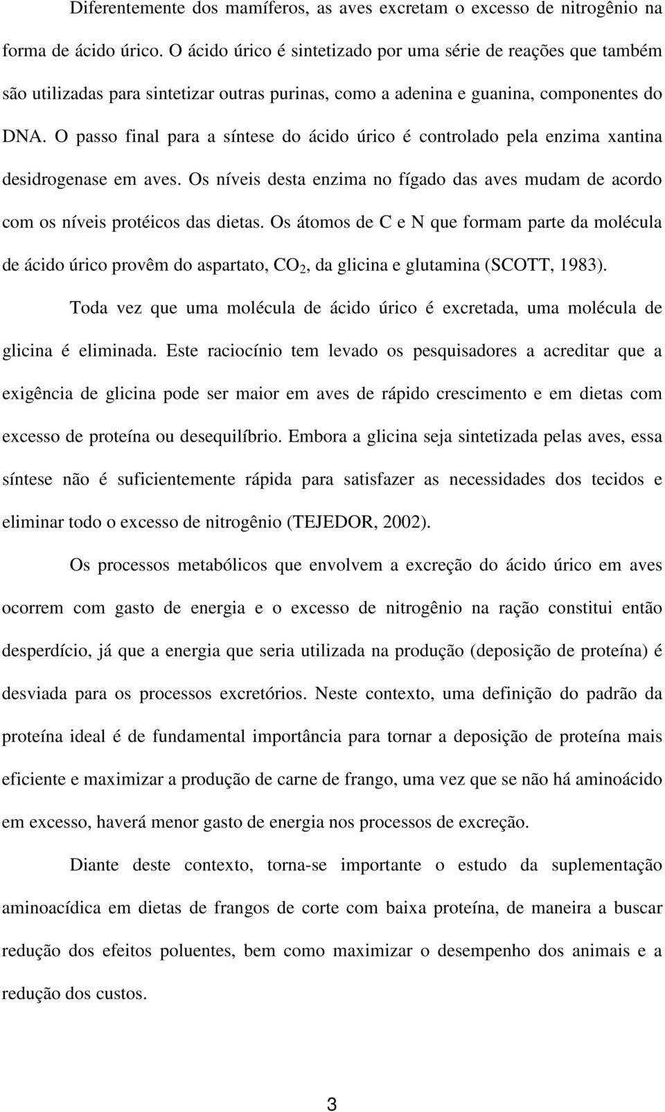 O passo final para a síntese do ácido úrico é controlado pela enzima xantina desidrogenase em aves. Os níveis desta enzima no fígado das aves mudam de acordo com os níveis protéicos das dietas.