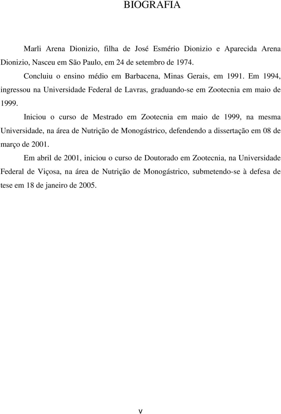 Iniciou o curso de Mestrado em Zootecnia em maio de 1999, na mesma Universidade, na área de Nutrição de Monogástrico, defendendo a dissertação em 08 de março de