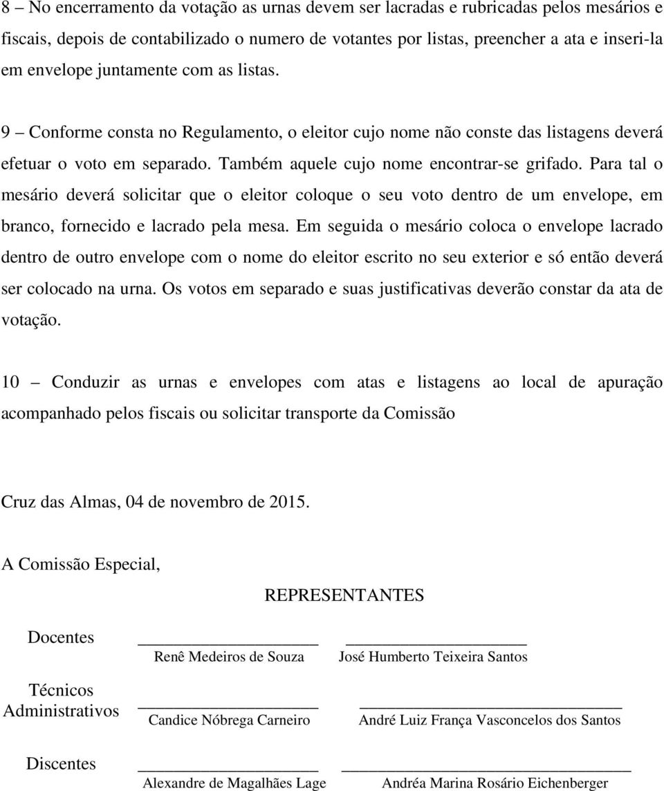 Para tal o mesário deverá solicitar que o eleitor coloque o seu voto dentro de um envelope, em branco, fornecido e lacrado pela mesa.