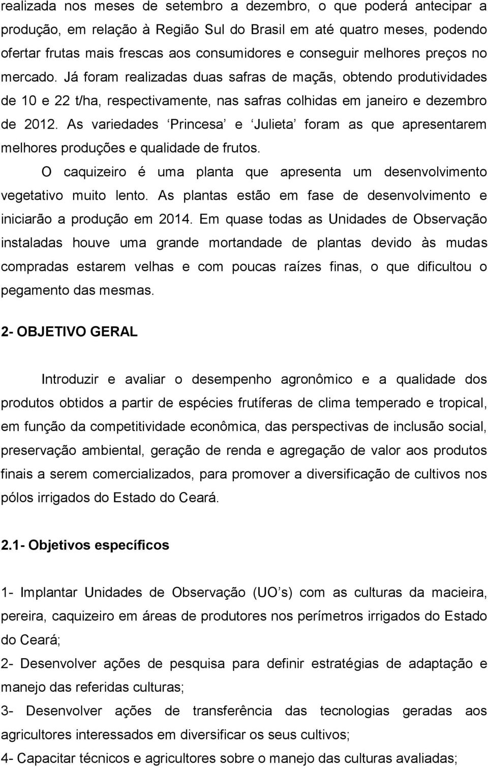 As variedades Princesa e Julieta foram as que apresentarem melhores produções e qualidade de frutos. O caquizeiro é uma planta que apresenta um desenvolvimento vegetativo muito lento.