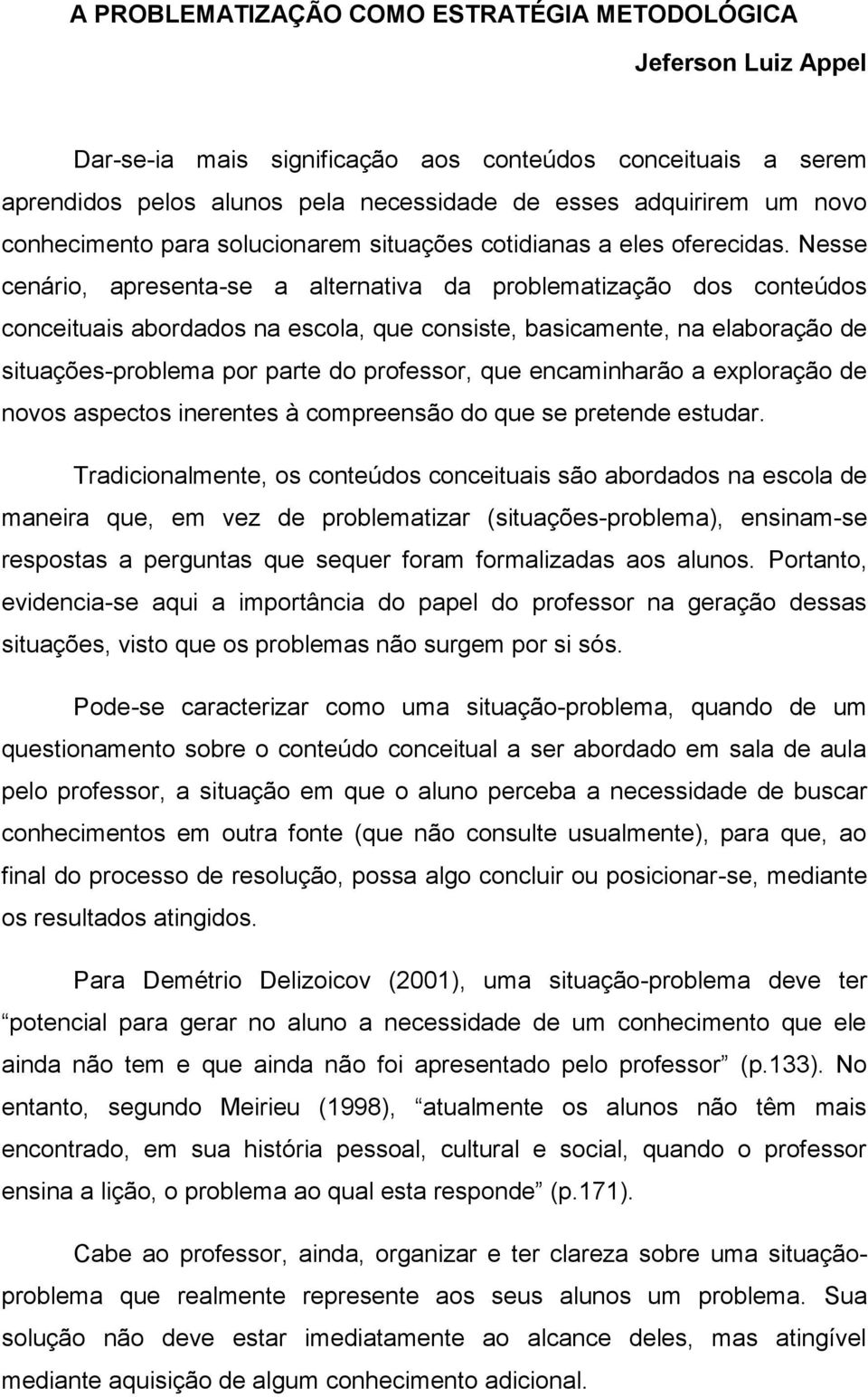 Nesse cenário, apresenta-se a alternativa da problematização dos conteúdos conceituais abordados na escola, que consiste, basicamente, na elaboração de situações-problema por parte do professor, que