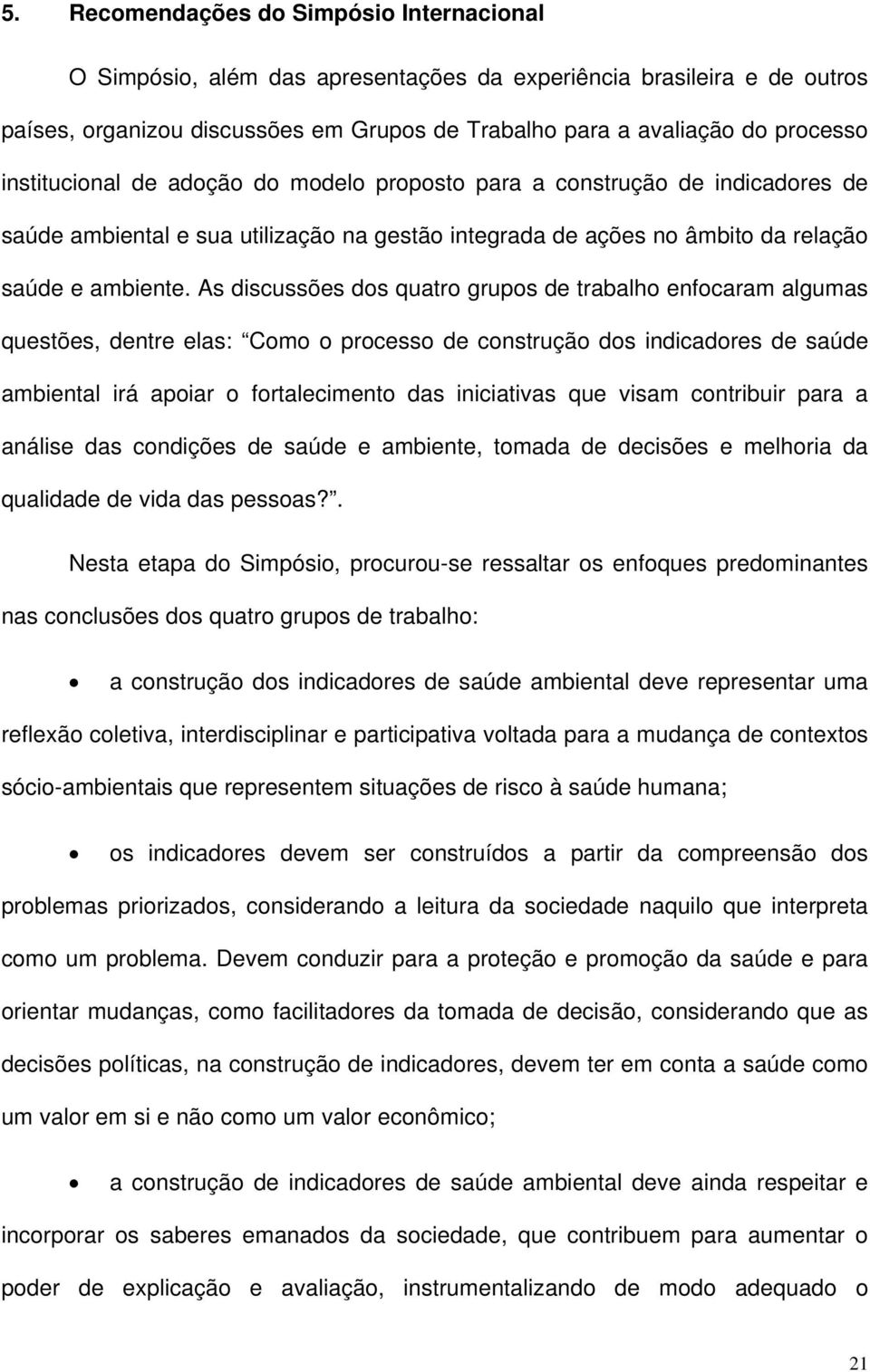 As discussões dos quatro grupos de trabalho enfocaram algumas questões, dentre elas: Como o processo de construção dos indicadores de saúde ambiental irá apoiar o fortalecimento das iniciativas que