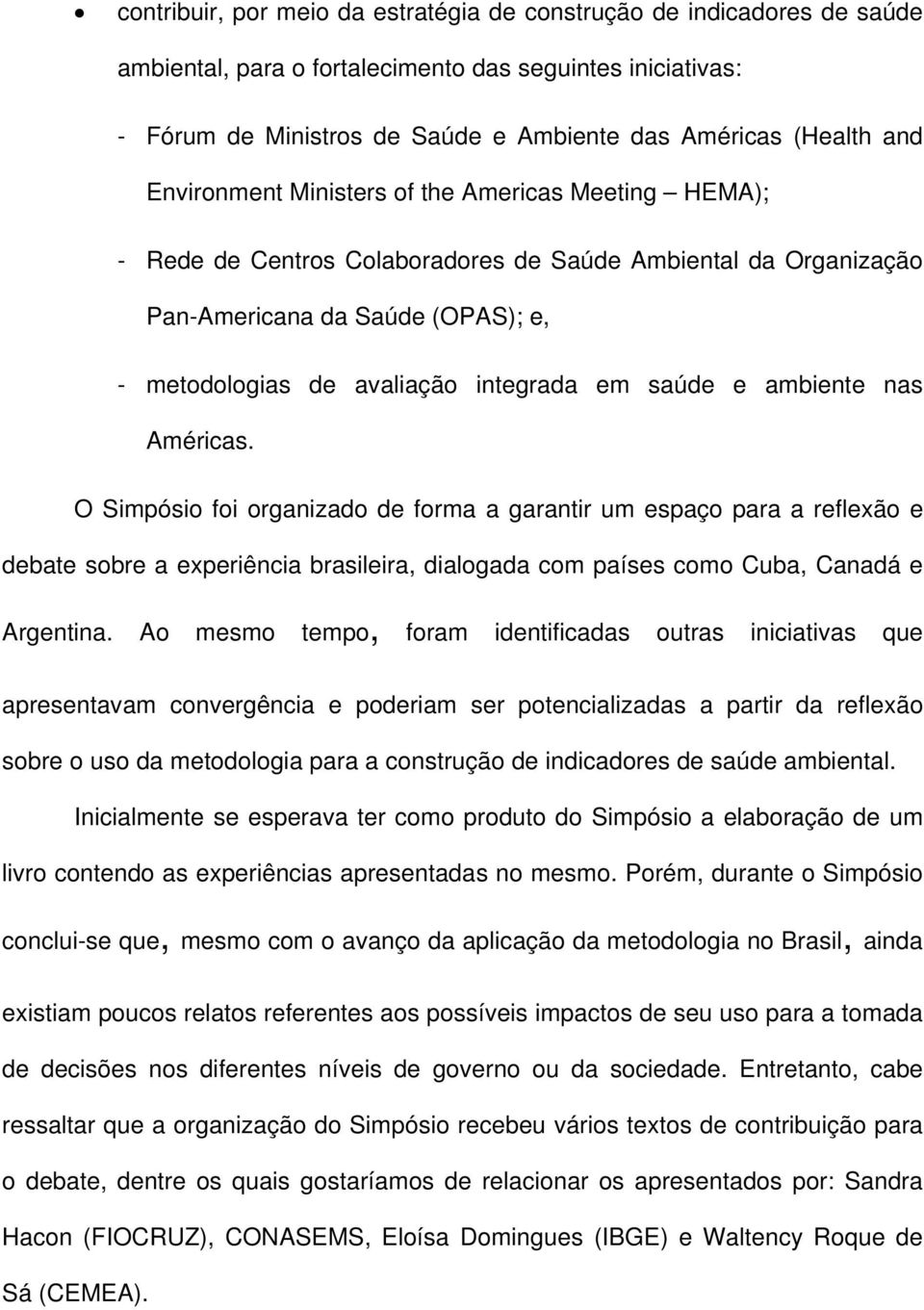 e ambiente nas Américas. O Simpósio foi organizado de forma a garantir um espaço para a reflexão e debate sobre a experiência brasileira, dialogada com países como Cuba, Canadá e Argentina.