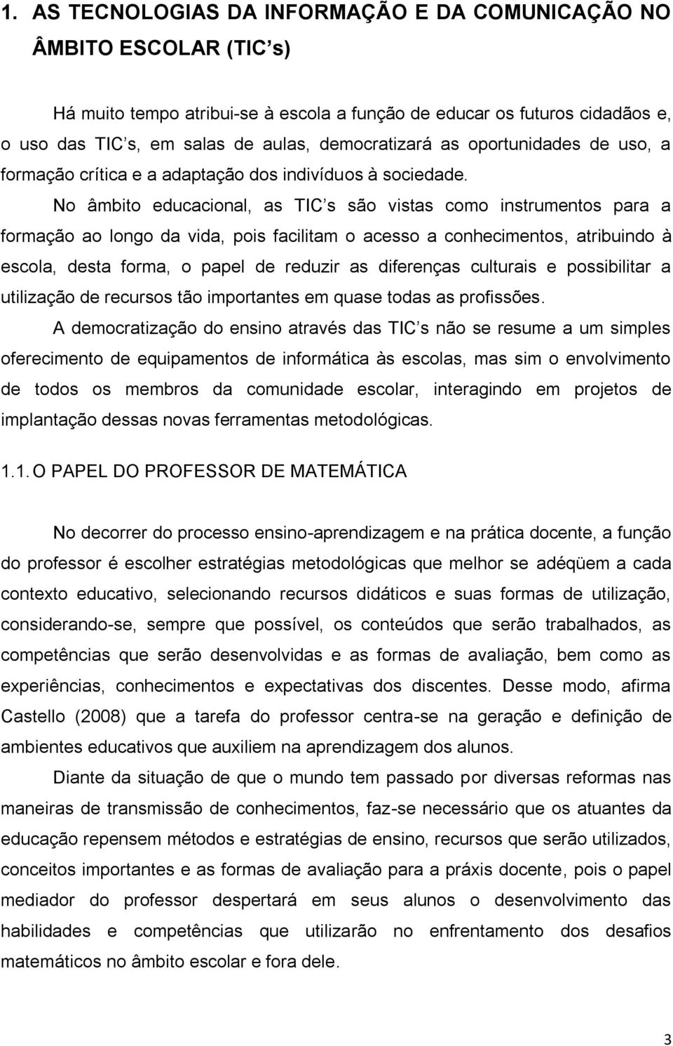 No âmbito educacional, as TIC s são vistas como instrumentos para a formação ao longo da vida, pois facilitam o acesso a conhecimentos, atribuindo à escola, desta forma, o papel de reduzir as