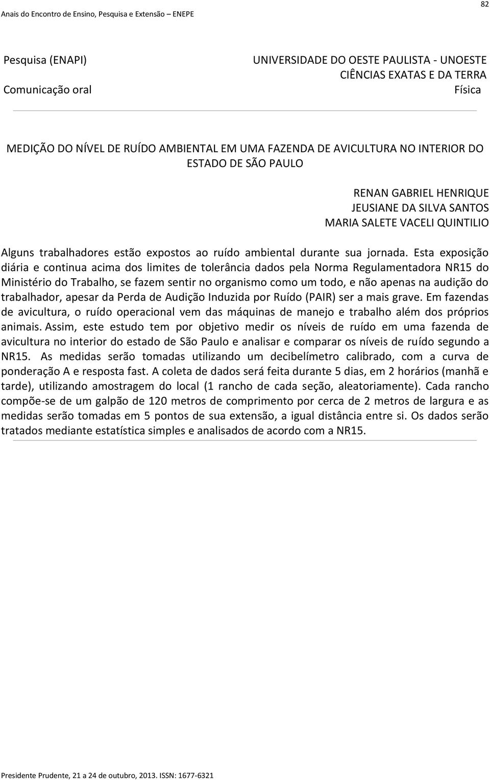 Esta exposição diária e continua acima dos limites de tolerância dados pela Norma Regulamentadora NR15 do Ministério do Trabalho, se fazem sentir no organismo como um todo, e não apenas na audição do