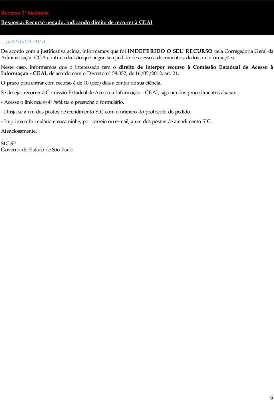 Neste caso, informamos que o interessado tem o direito de interpor recurso à Comissão Estadual de Acesso à Informação - CEAI, de acordo com o Decreto nº 58.052, de 16/05/2012, art.