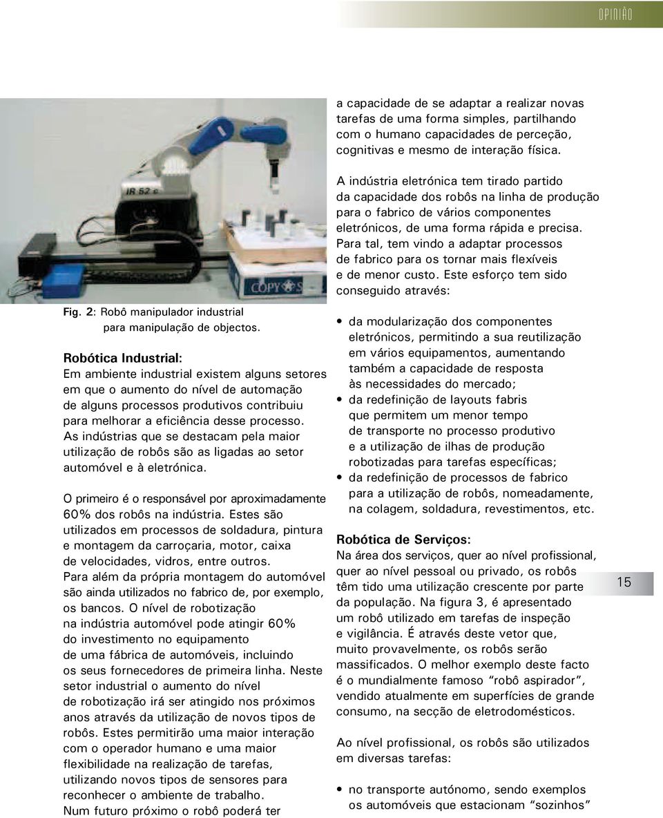 As indústrias que se destacam pela maior utilização de robôs são as ligadas ao setor automóvel e à eletrónica. O primeiro é o responsável por aproximadamente 60% dos robôs na indústria.