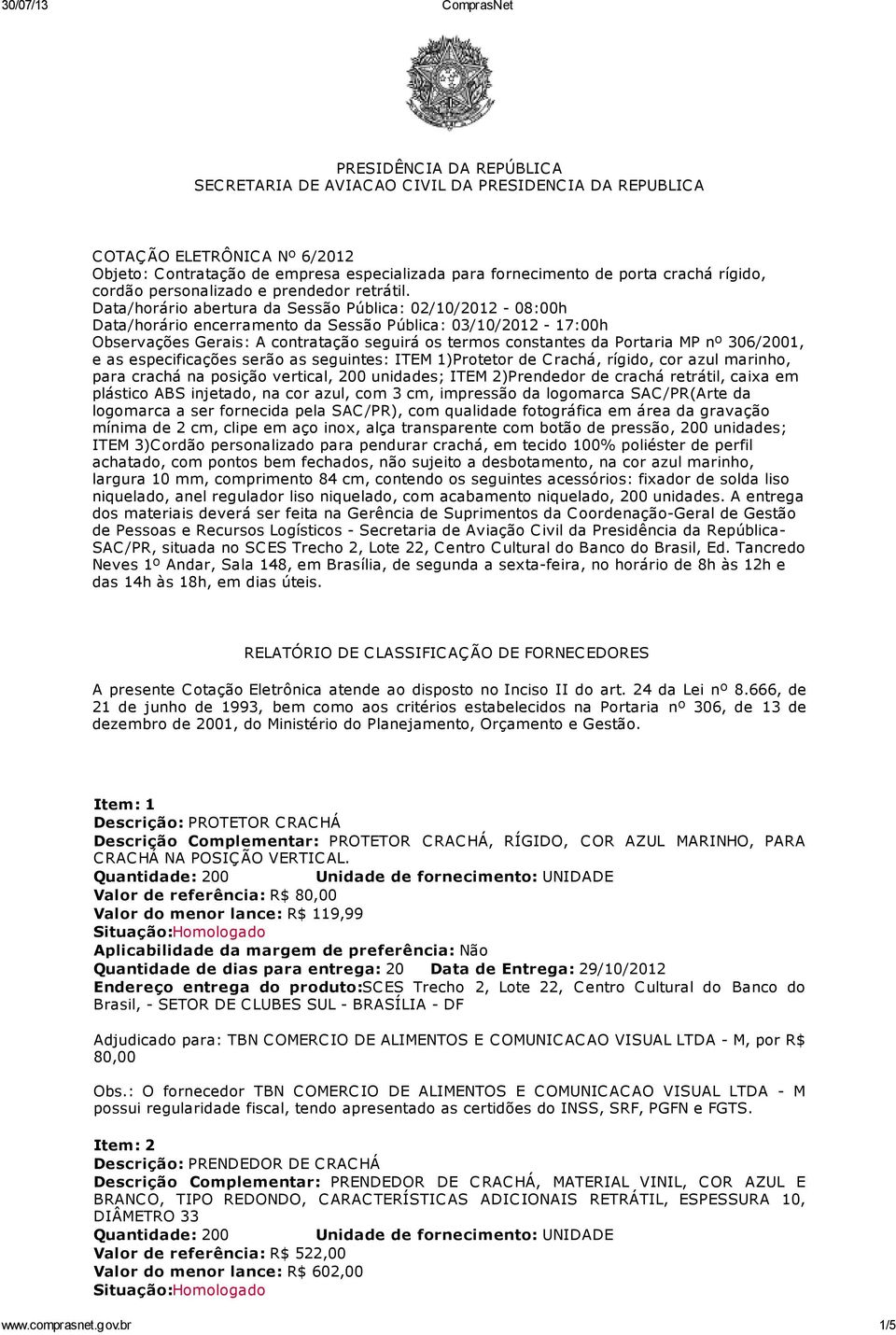 Data/horário abertura da Sessão Pública: 02/10/2012-08:h Data/horário encerramento da Sessão Pública: 03/10/2012-17:h Observações Gerais: A contratação seguirá os termos constantes da Portaria MP nº