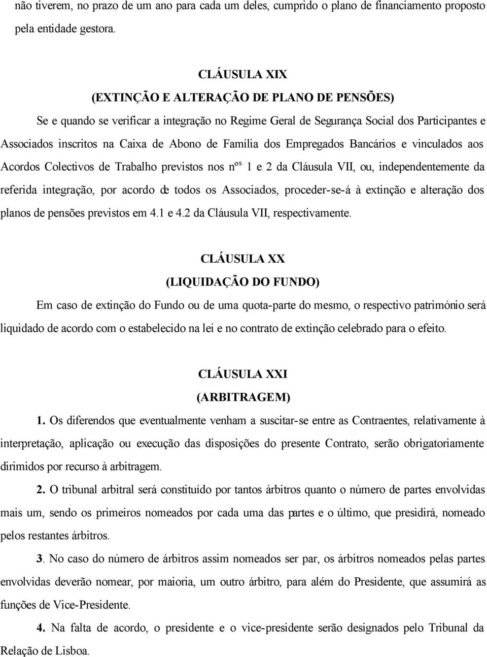 dos Empregados Bancários e vinculados aos Acordos Colectivos de Trabalho previstos nos nº s 1 e 2 da Cláusula VII, ou, independentemente da referida integração, por acordo de todos os Associados,