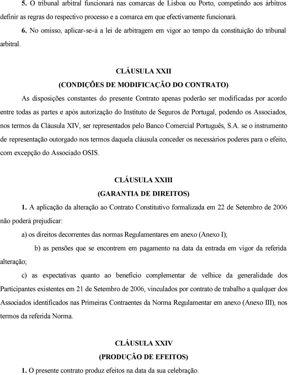 CLÁUSULA XXII (CONDIÇÕES DE MODIFICAÇÃO DO CONTRATO) As disposições constantes do presente Contrato apenas poderão ser modificadas por acordo entre todas as partes e após autorização do Instituto de