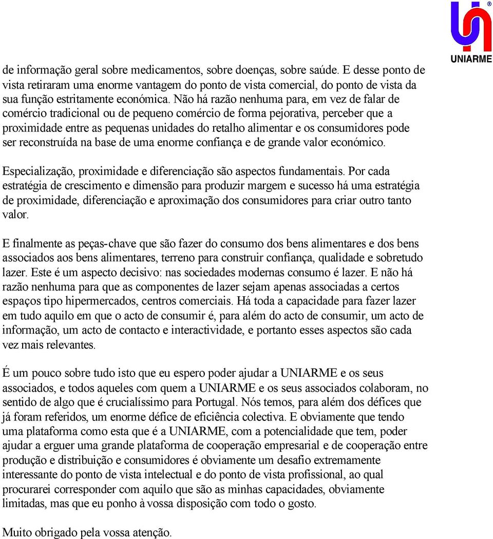 Não há razão nenhuma para, em vez de falar de comércio tradicional ou de pequeno comércio de forma pejorativa, perceber que a proximidade entre as pequenas unidades do retalho alimentar e os