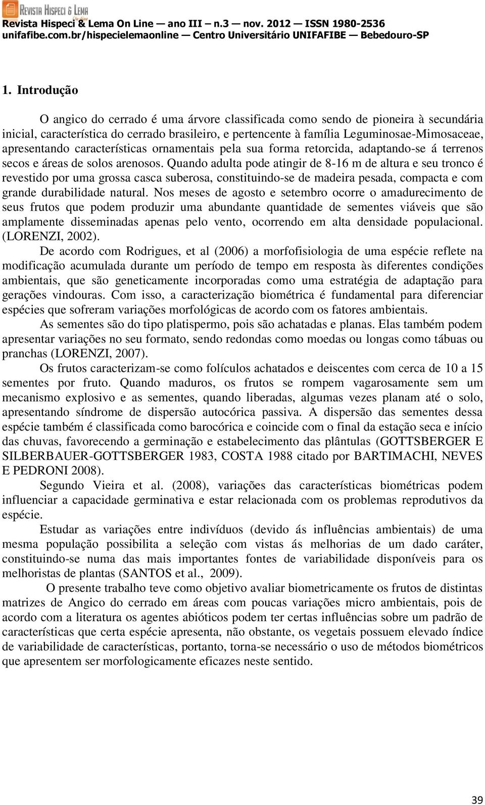 Quando adulta pode atingir de 8-16 m de altura e seu tronco é revestido por uma grossa casca suberosa, constituindo-se de madeira pesada, compacta e com grande durabilidade natural.