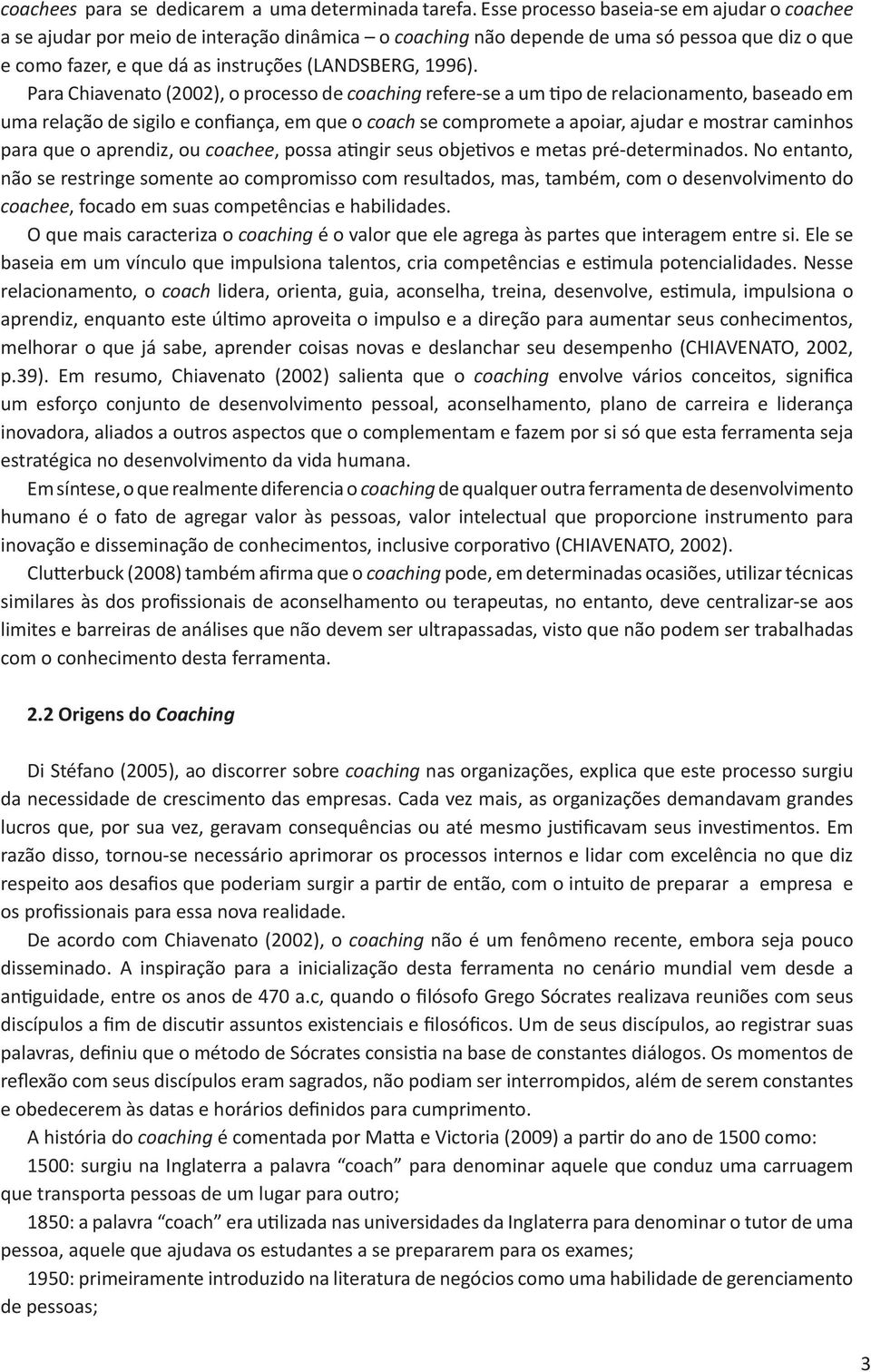 Para Chiavenato (2002), o processo de coaching refere-se a um tipo de relacionamento, baseado em uma relação de sigilo e confiança, em que o coach se compromete a apoiar, ajudar e mostrar caminhos