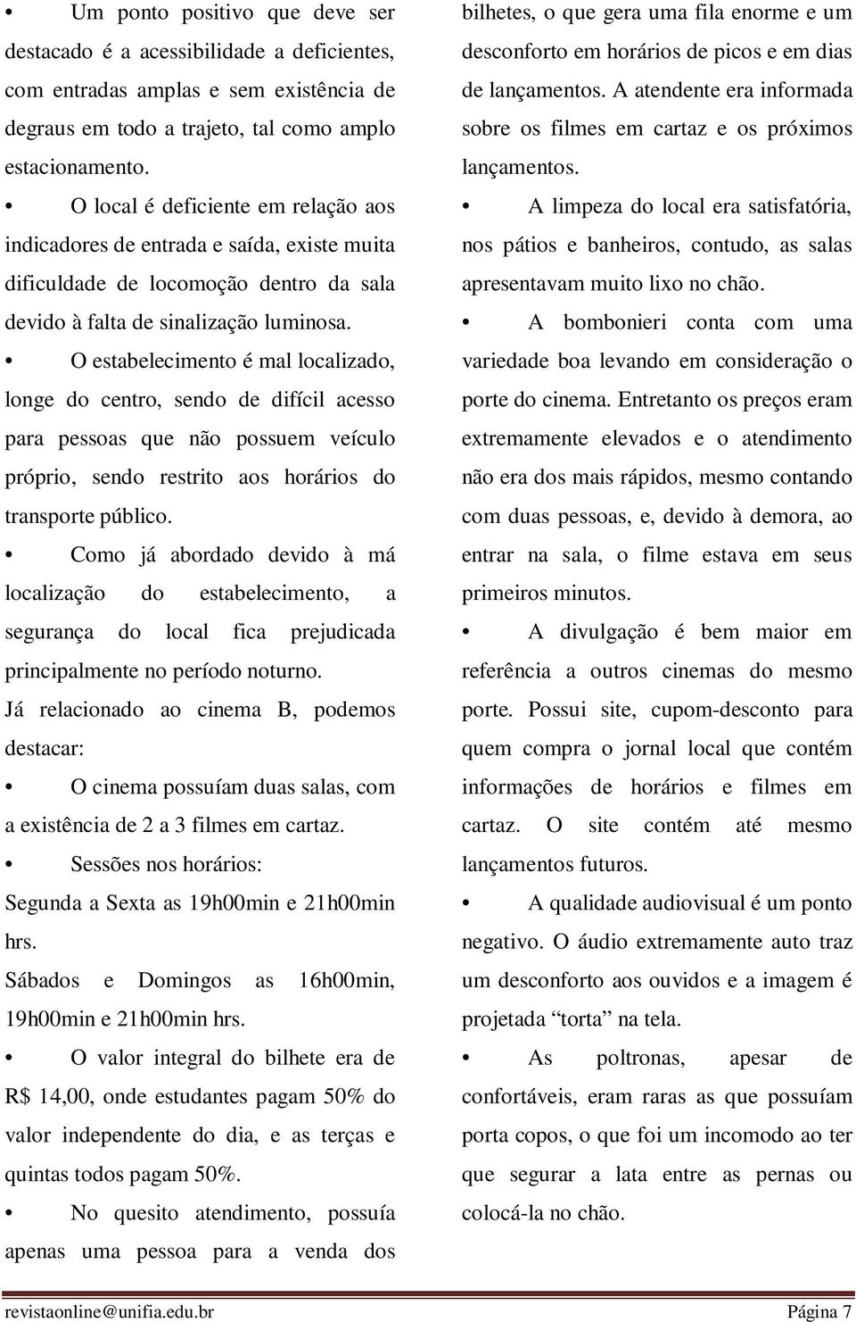 O estabelecimento é mal localizado, longe do centro, sendo de difícil acesso para pessoas que não possuem veículo próprio, sendo restrito aos horários do transporte público.