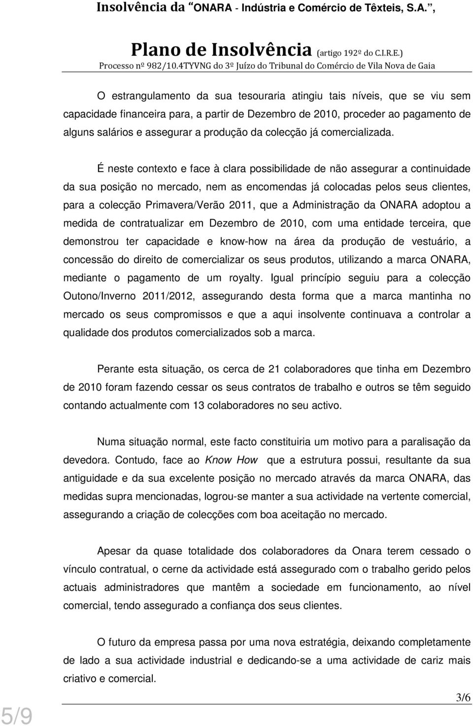 É neste contexto e face à clara possibilidade de não assegurar a continuidade da sua posição no mercado, nem as encomendas já colocadas pelos seus clientes, para a colecção Primavera/Verão 2011, que