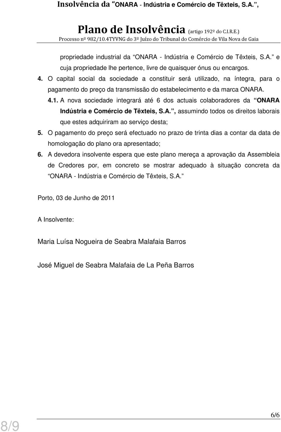 A nova sociedade integrará até 6 dos actuais colaboradores da ONARA Indústria e Comércio de Têxteis, S.A., assumindo todos os direitos laborais que estes adquiriram ao serviço desta; 5.